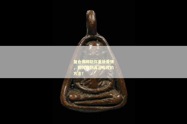 复合佛牌助你重拾爱情，如何找到真正有效的方法？
