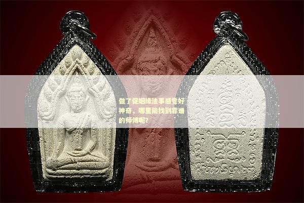 做了促姻缘法事感觉好神奇，哪里能找到靠谱的师傅呢？