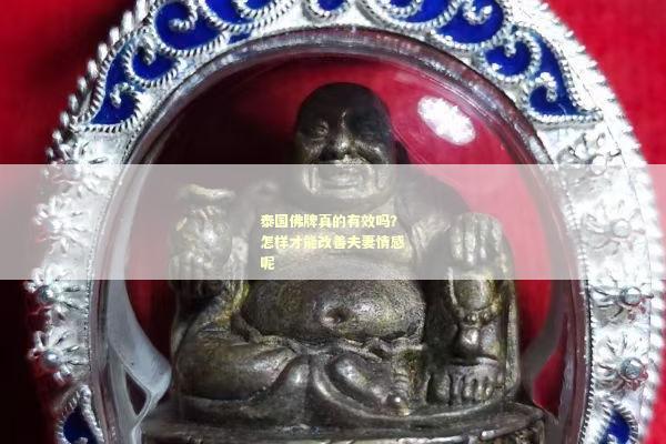 泰国佛牌真的有效吗？怎样才能改善夫妻情感呢