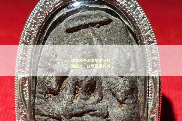 做完和合术梦见老公对我好了，这可是真的吗!
