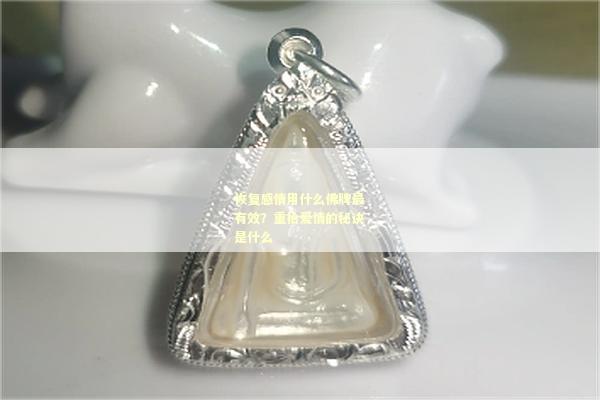 恢复感情用什么佛牌最有效？重拾爱情的秘诀是什么
