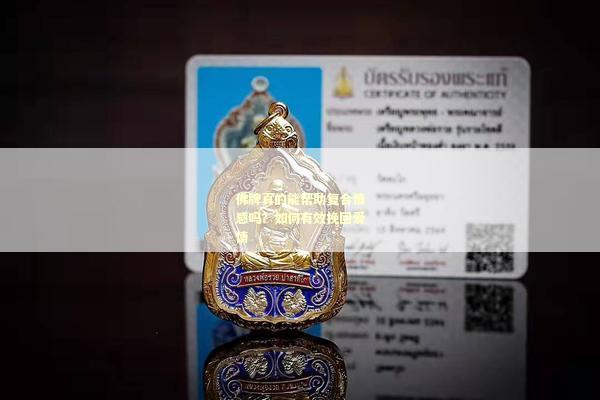 佛牌真的能帮助复合情感吗？如何有效挽回爱情