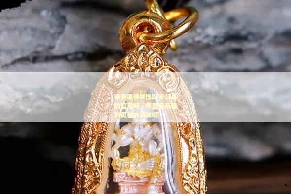 请泰国佛牌挽回老公真的管用吗，哪里能恭请到灵验的佛牌呢