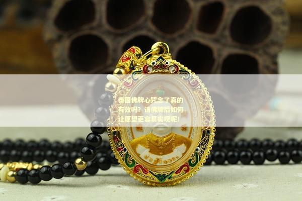 泰国佛牌心咒念了真的有效吗？请佛牌后如何让愿望更容易实现呢！