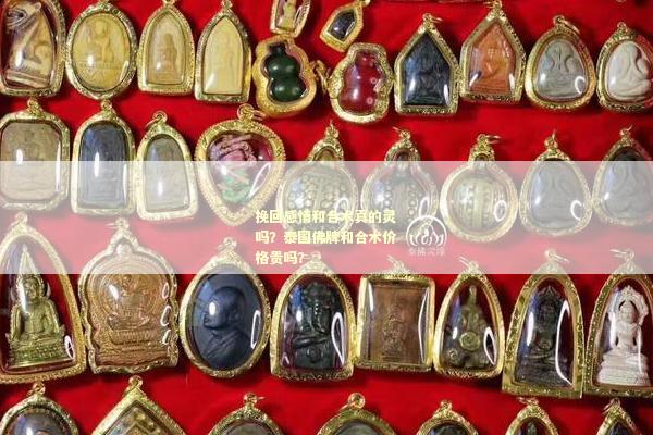 挽回感情和合术真的灵吗？泰国佛牌和合术价格贵吗？