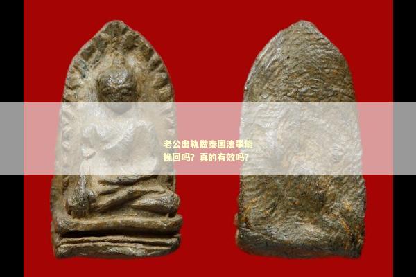 老公出轨做泰国法事能挽回吗？真的有效吗？
