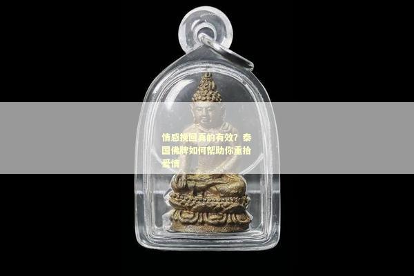 情感挽回真的有效？泰国佛牌如何帮助你重拾爱情