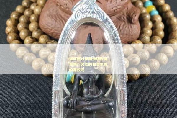如何通过泰国佛牌恢复爱情？灵验的和合术真的有效吗