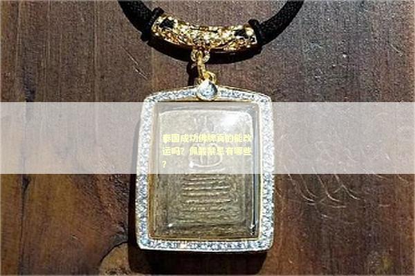 泰国成功佛牌真的能改运吗？佩戴禁忌有哪些？
