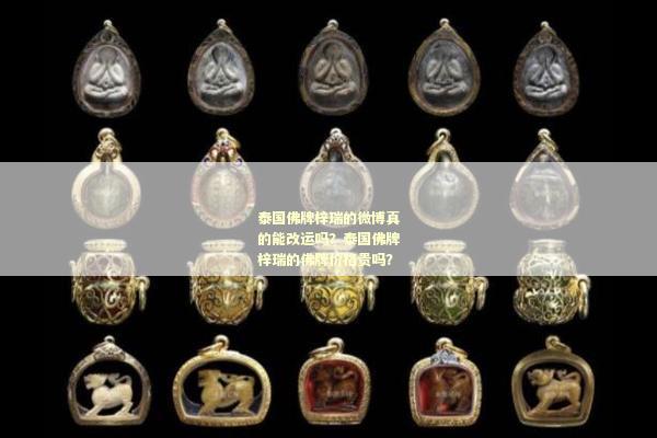 泰国佛牌梓瑞的微博真的能改运吗？泰国佛牌梓瑞的佛牌价格贵吗？