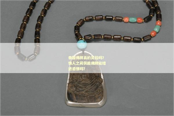 泰国佛牌真的灵验吗？情人之间佩戴佛牌能增进感情吗？