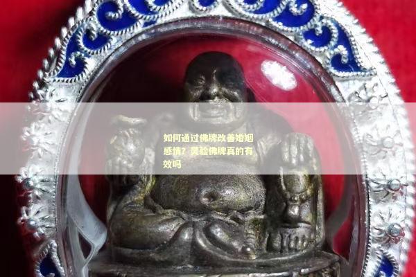 如何通过佛牌改善婚姻感情？灵验佛牌真的有效吗
