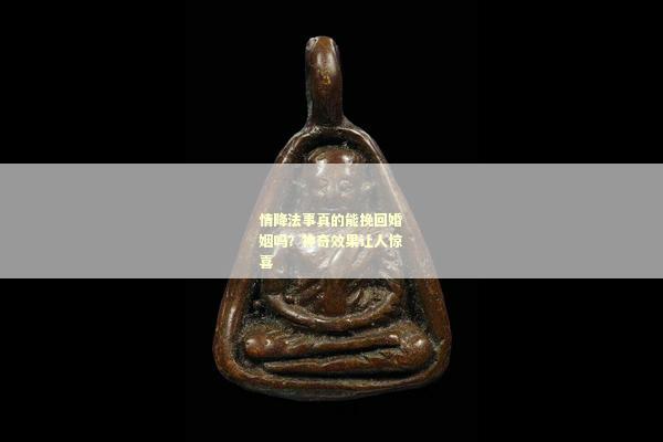 情降法事真的能挽回婚姻吗？神奇效果让人惊喜