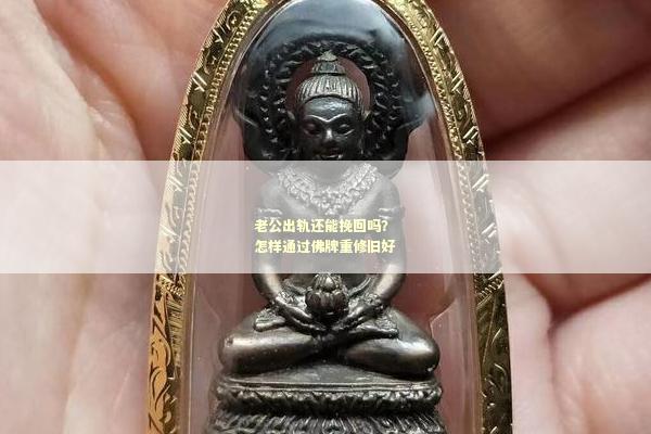 老公出轨还能挽回吗？怎样通过佛牌重修旧好