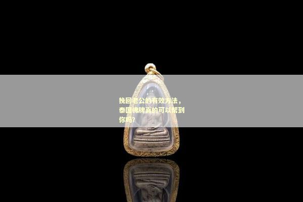 挽回老公的有效方法，泰国佛牌真的可以帮到你吗？