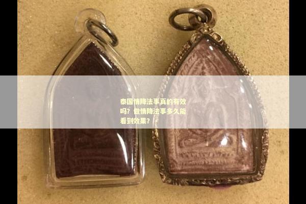 泰国情降法事真的有效吗？做情降法事多久能看到效果？