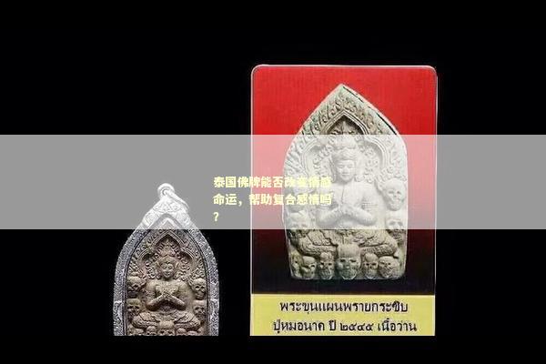 泰国佛牌能否改变情感命运，帮助复合感情吗？