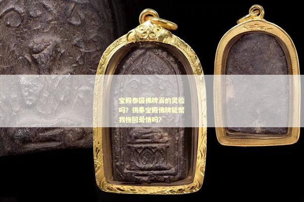 宝殿泰国佛牌真的灵验吗？供奉宝殿佛牌能帮我挽回爱情吗？