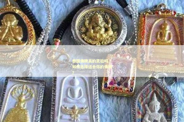 泰国佛牌真的灵验吗，如何选择适合你的佛牌？