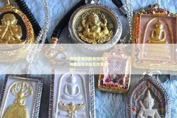 挽回爱情到底有效吗？佛牌和合术能否改变命运？
