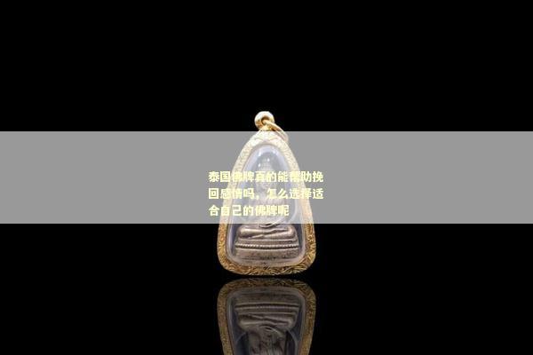 泰国佛牌真的能帮助挽回感情吗，怎么选择适合自己的佛牌呢