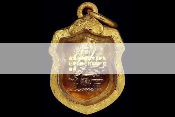 泰国佛牌和合术真的能让老公回心转意吗？管用吗