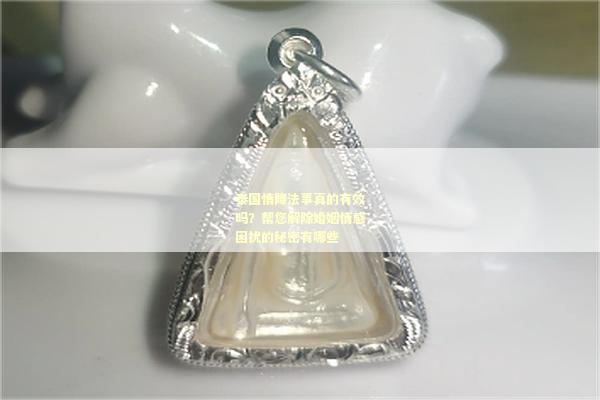 泰国情降法事真的有效吗？帮您解除婚姻情感困扰的秘密有哪些