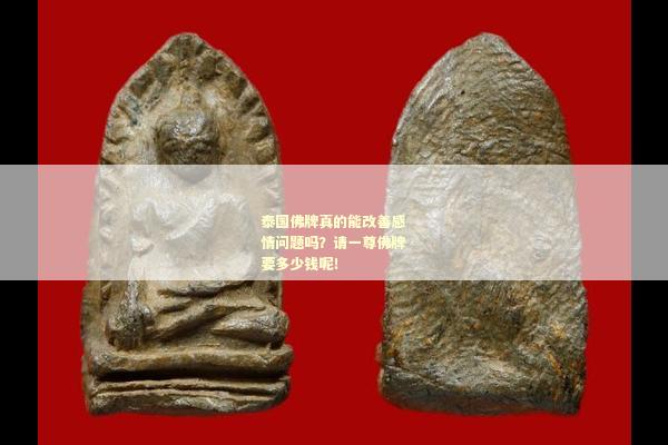 泰国佛牌真的能改善感情问题吗？请一尊佛牌要多少钱呢！