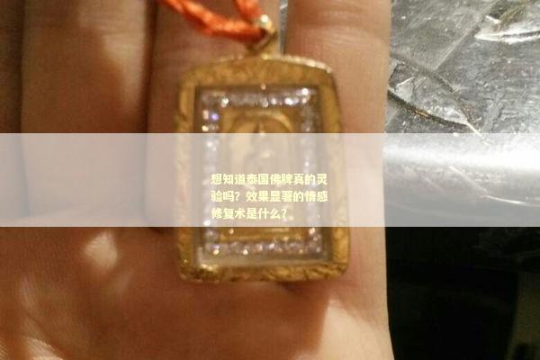 想知道泰国佛牌真的灵验吗？效果显著的情感修复术是什么？