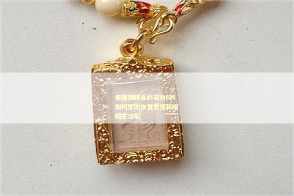 泰国佛牌真的有效吗？如何帮助恢复爱情和婚姻生活呢