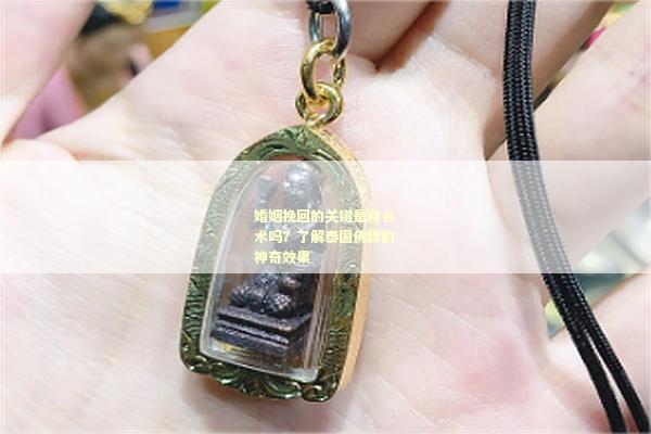 婚姻挽回的关键是和合术吗？了解泰国佛牌的神奇效果