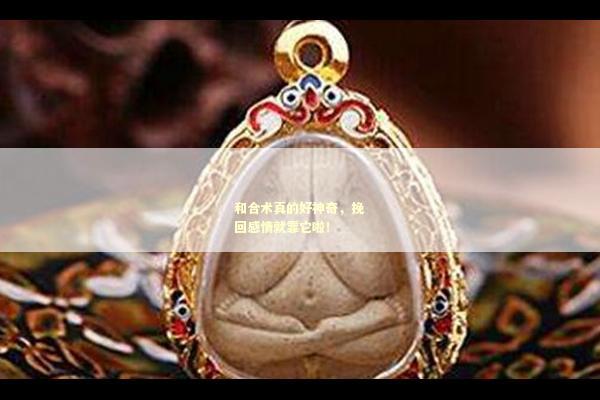 和合术真的好神奇，挽回感情就靠它啦！