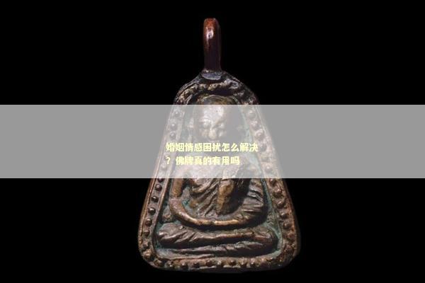婚姻情感困扰怎么解决？佛牌真的有用吗