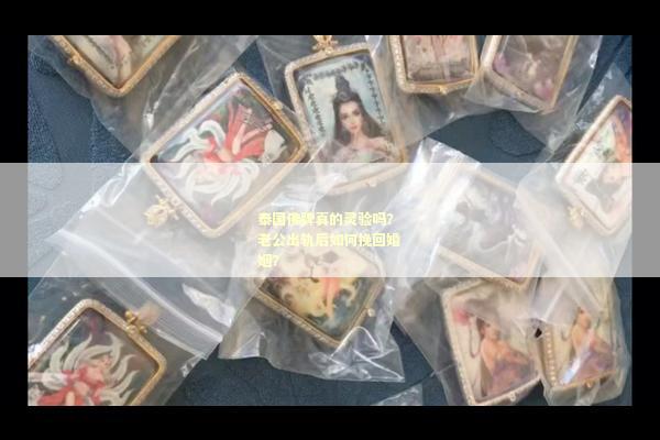 泰国佛牌真的灵验吗？老公出轨后如何挽回婚姻？