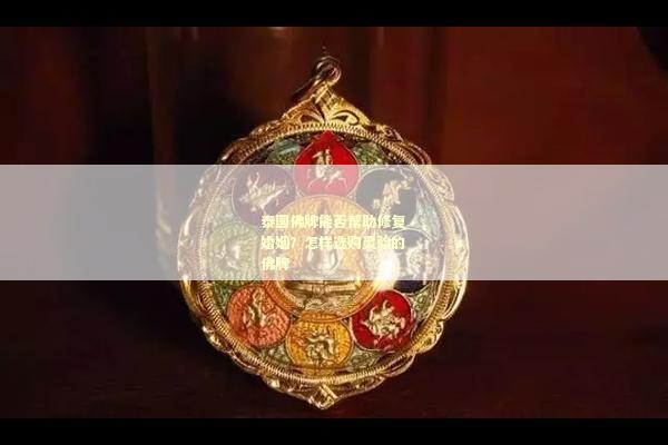 泰国佛牌能否帮助修复婚姻？怎样选购灵验的佛牌