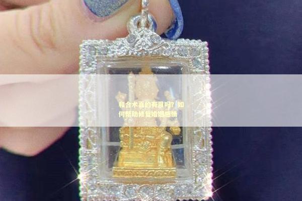 和合术真的有用吗？如何帮助修复婚姻感情