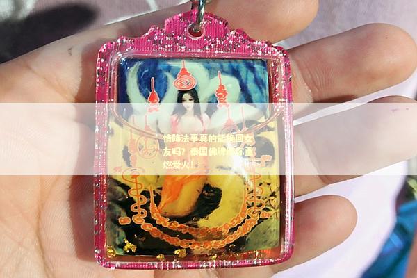 情降法事真的能挽回女友吗？泰国佛牌助你重燃爱火！