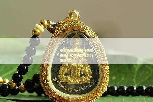 泰国佛牌真的能挽回爱情吗？如何选择有效的佛牌呢？