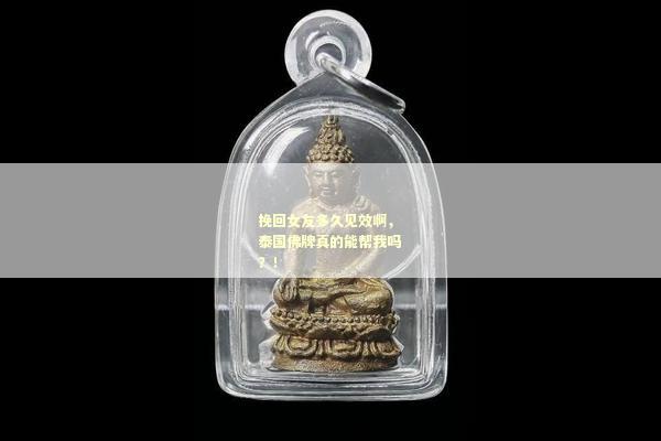 挽回女友多久见效啊，泰国佛牌真的能帮我吗？！