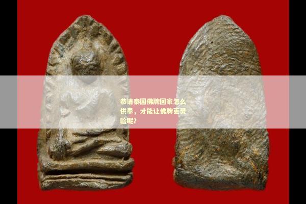 恭请泰国佛牌回家怎么供奉，才能让佛牌更灵验呢？