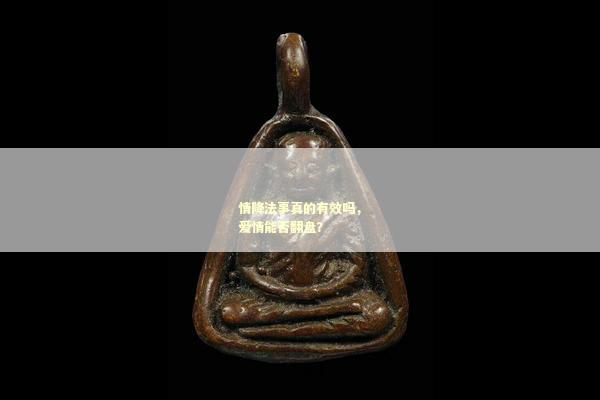 情降法事真的有效吗，爱情能否翻盘？