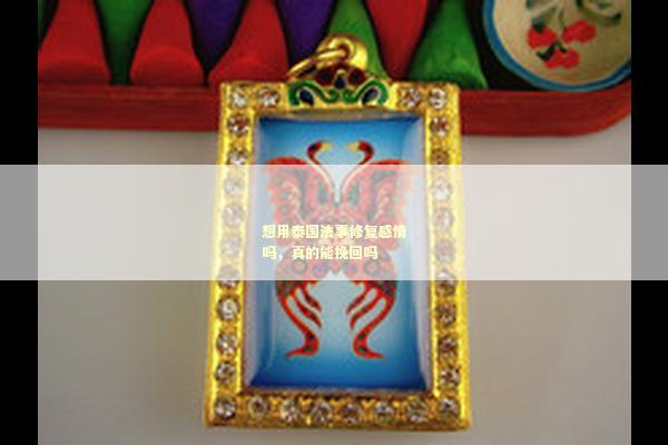 想用泰国法事修复感情吗，真的能挽回吗