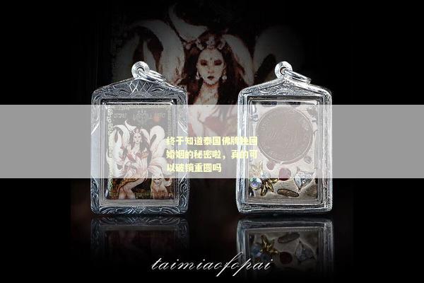 终于知道泰国佛牌挽回婚姻的秘密啦，真的可以破镜重圆吗