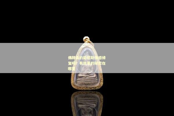 佛牌真的能帮助情感修复吗？有效果的秘密在哪里