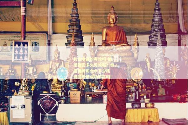 和合术真的有效吗 情感挽回多久见效呢？泰国佛牌和合术多少钱 挽回爱情成功率高吗！