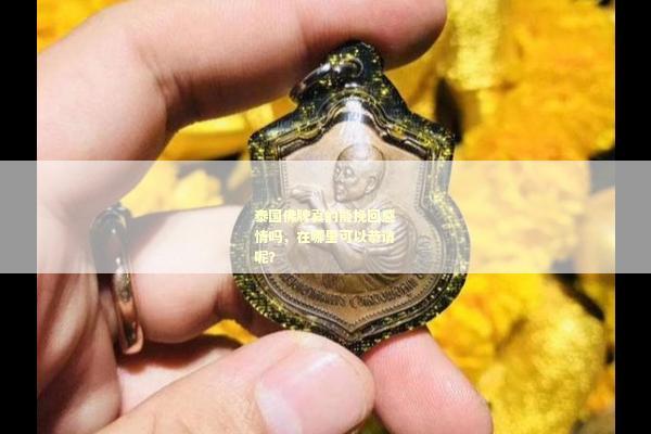 泰国佛牌真的能挽回感情吗，在哪里可以恭请呢？