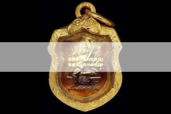 泰国佛牌真的管用吗？情感挽回有什么诀窍？