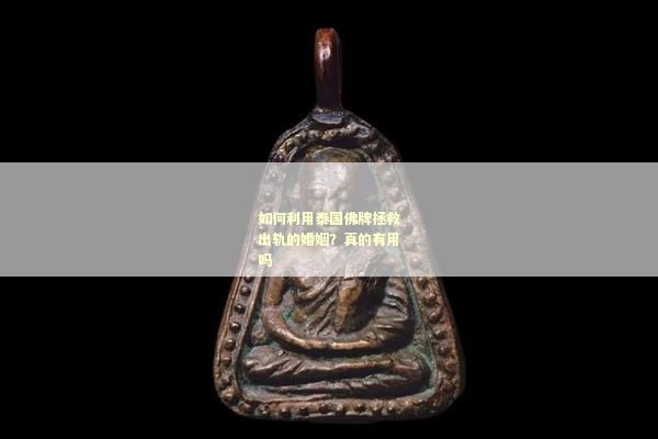 如何利用泰国佛牌拯救出轨的婚姻？真的有用吗