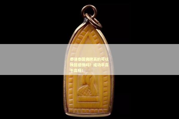 恭请泰国佛牌真的可以挽回感情吗？成功率高不高呀！