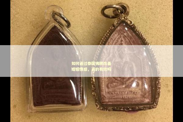 如何通过泰国佛牌改善婚姻情感，真的有效吗